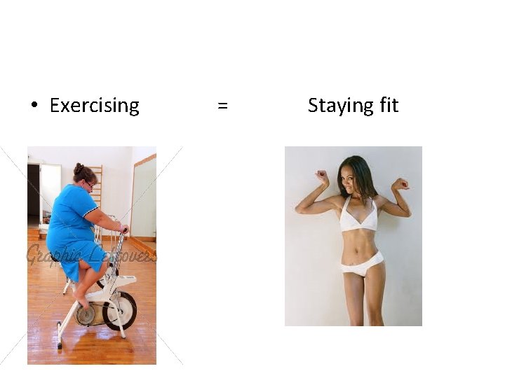  • Exercising = Staying fit 