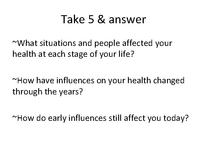 Take 5 & answer ~What situations and people affected your health at each stage