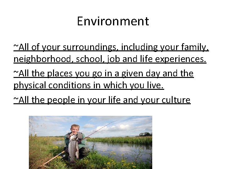 Environment ~All of your surroundings, including your family, neighborhood, school, job and life experiences.