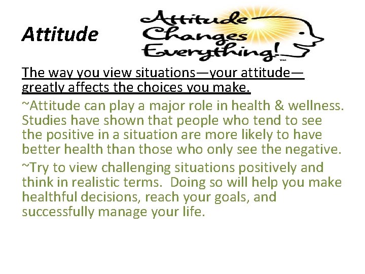 Attitude The way you view situations—your attitude— greatly affects the choices you make. ~Attitude