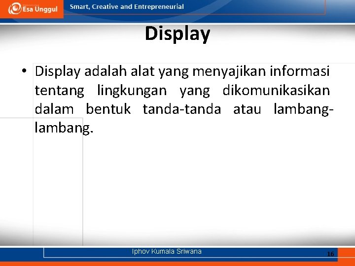 Display • Display adalah alat yang menyajikan informasi tentang lingkungan yang dikomunikasikan dalam bentuk