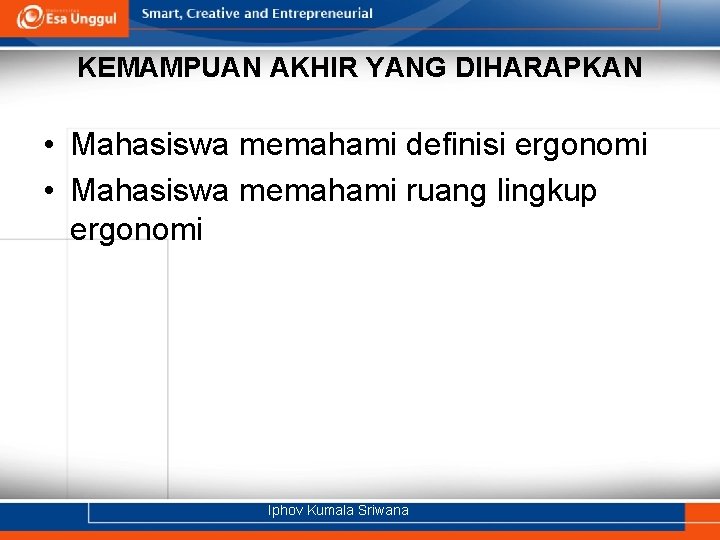 KEMAMPUAN AKHIR YANG DIHARAPKAN • Mahasiswa memahami definisi ergonomi • Mahasiswa memahami ruang lingkup