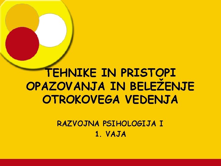 TEHNIKE IN PRISTOPI OPAZOVANJA IN BELEŽENJE OTROKOVEGA VEDENJA RAZVOJNA PSIHOLOGIJA I 1. VAJA 