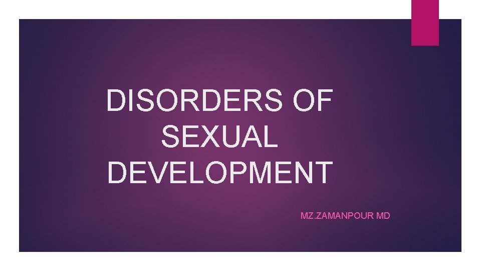 DISORDERS OF SEXUAL DEVELOPMENT MZ. ZAMANPOUR MD 