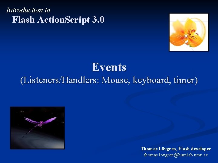 Introduction to Flash Action. Script 3. 0 Events (Listeners/Handlers: Mouse, keyboard, timer) Thomas Lövgren,