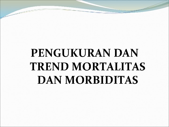 PENGUKURAN DAN TREND MORTALITAS DAN MORBIDITAS 