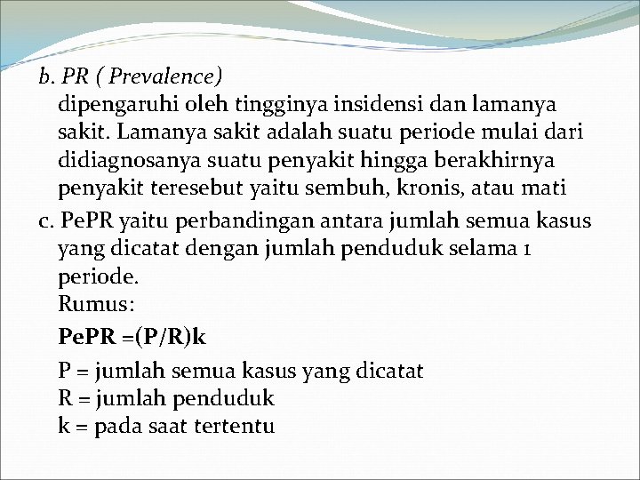 b. PR ( Prevalence) dipengaruhi oleh tingginya insidensi dan lamanya sakit. Lamanya sakit adalah