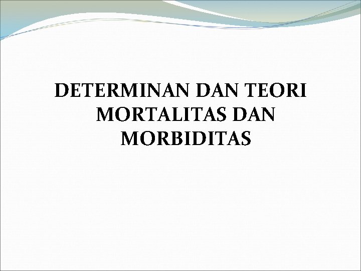 DETERMINAN DAN TEORI MORTALITAS DAN MORBIDITAS 