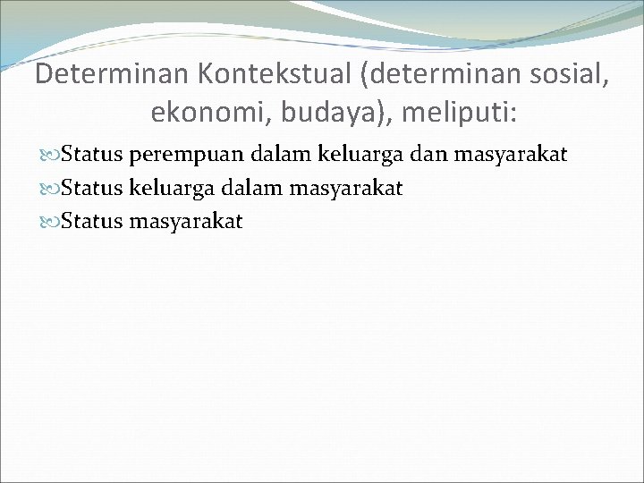 Determinan Kontekstual (determinan sosial, ekonomi, budaya), meliputi: Status perempuan dalam keluarga dan masyarakat Status