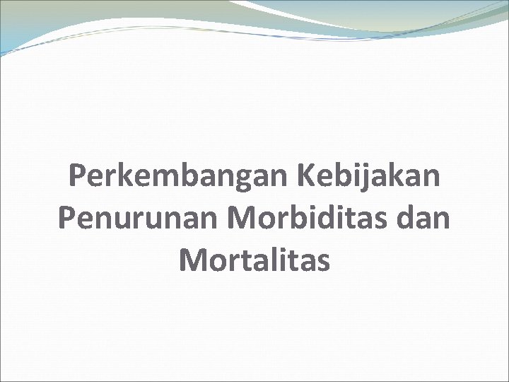 Perkembangan Kebijakan Penurunan Morbiditas dan Mortalitas 