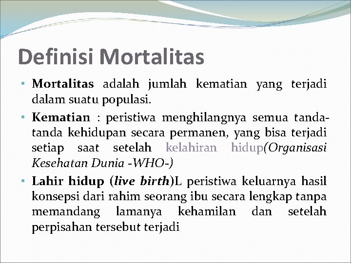 Definisi Mortalitas • Mortalitas adalah jumlah kematian yang terjadi dalam suatu populasi. • Kematian