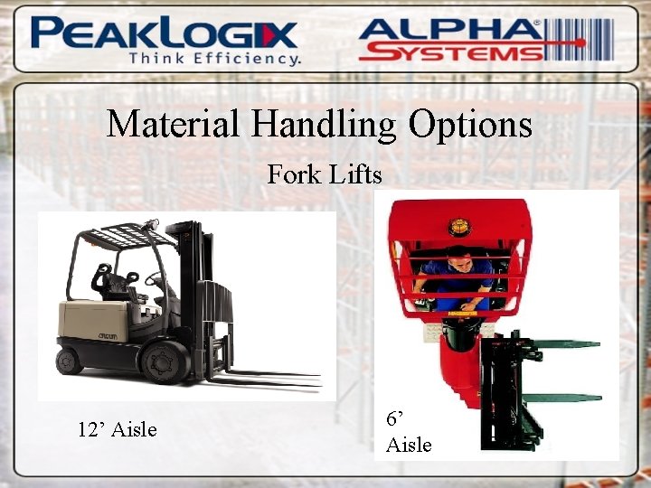 Material Handling Options Fork Lifts 12’ Aisle 6’ 8’ Aisle 