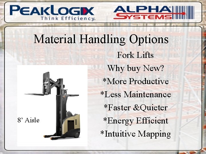 Material Handling Options 8’ Aisle Fork Lifts Why buy New? *More Productive *Less Maintenance