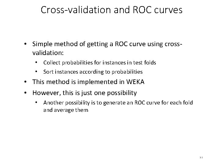 Cross-validation and ROC curves • Simple method of getting a ROC curve using crossvalidation: