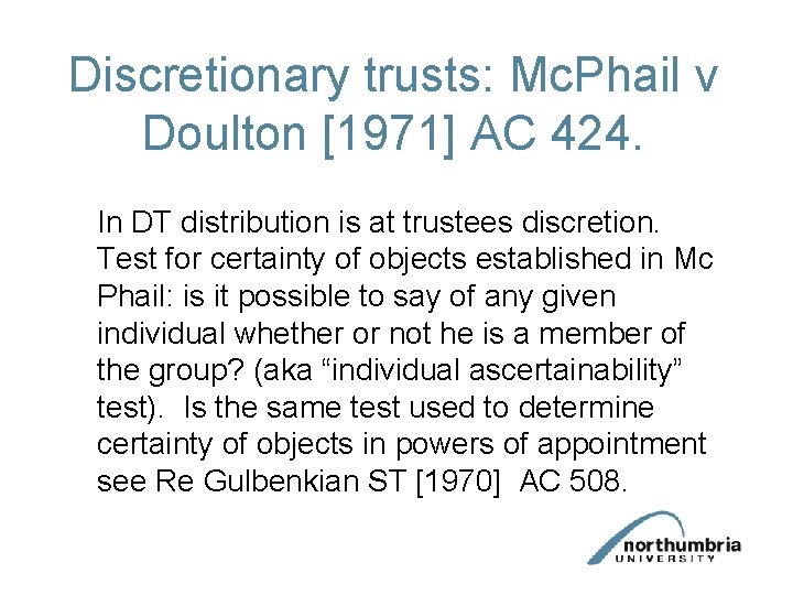 Discretionary trusts: Mc. Phail v Doulton [1971] AC 424. In DT distribution is at