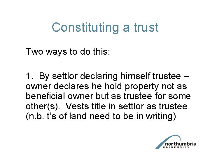 Constituting a trust Two ways to do this: 1. By settlor declaring himself trustee