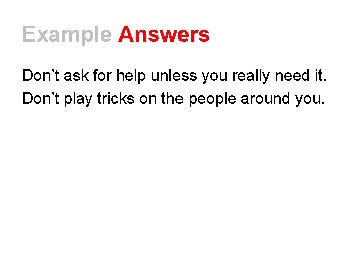Example Answers Don’t ask for help unless you really need it. Don’t play tricks