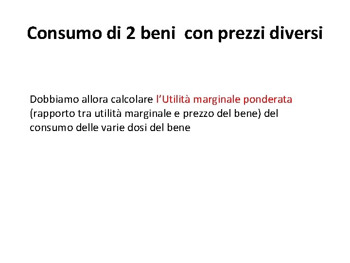 Consumo di 2 beni con prezzi diversi Dobbiamo allora calcolare l’Utilità marginale ponderata (rapporto