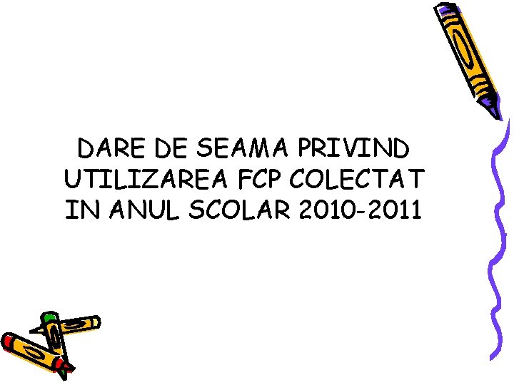 DARE DE SEAMA PRIVIND UTILIZAREA FCP COLECTAT IN ANUL SCOLAR 2010 -2011 DARE DE SEAMA PRIVIND UTILIZAREA FCP COLECTAT IN ANUL SCOLAR 2010 -2011