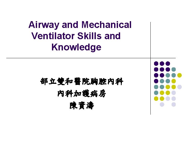 Airway and Mechanical Ventilator Skills and Knowledge 部立雙和醫院胸腔內科 內科加護病房 陳資濤 