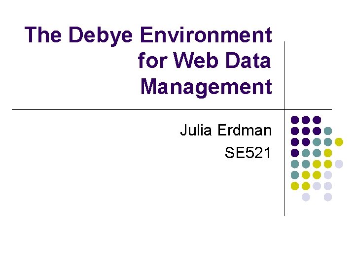 The Debye Environment for Web Data Management Julia Erdman SE 521 