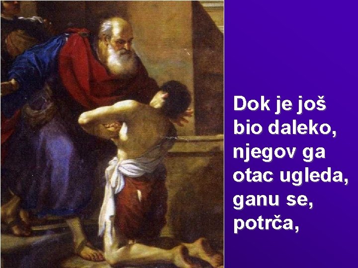 Dok je još bio daleko, njegov ga otac ugleda, ganu se, potrča, 