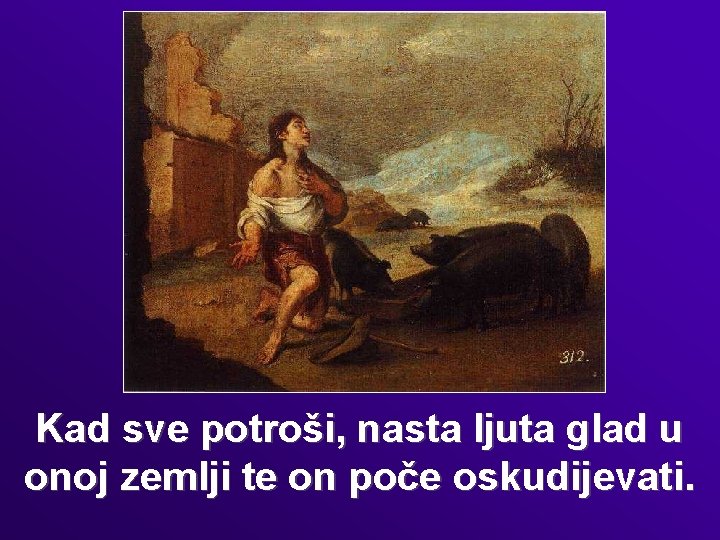 Kad sve potroši, nasta ljuta glad u onoj zemlji te on poče oskudijevati. 