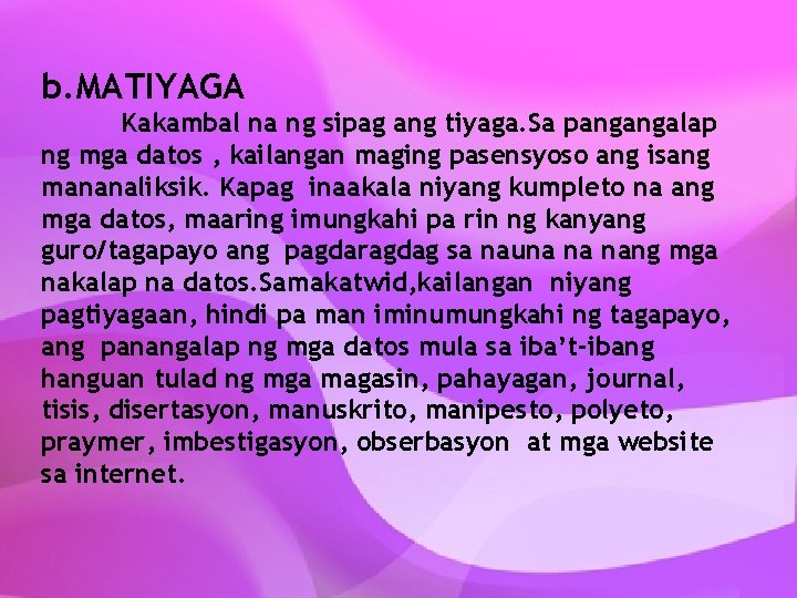 b. MATIYAGA Kakambal na ng sipag ang tiyaga. Sa pangangalap ng mga datos ,