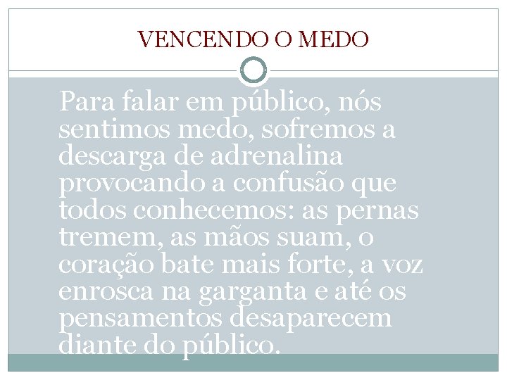 VENCENDO O MEDO Para falar em público, nós sentimos medo, sofremos a descarga de