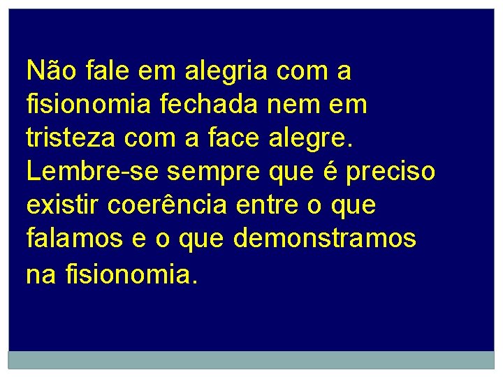 Não fale em alegria com a fisionomia fechada nem em tristeza com a face