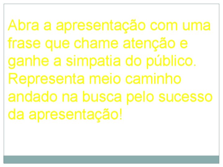 Abra a apresentação com uma frase que chame atenção e ganhe a simpatia do