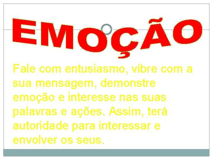 Fale com entusiasmo, vibre com a sua mensagem, demonstre emoção e interesse nas suas