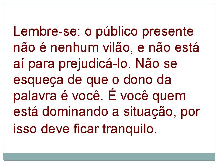 Lembre-se: o público presente não é nenhum vilão, e não está aí para prejudicá-lo.