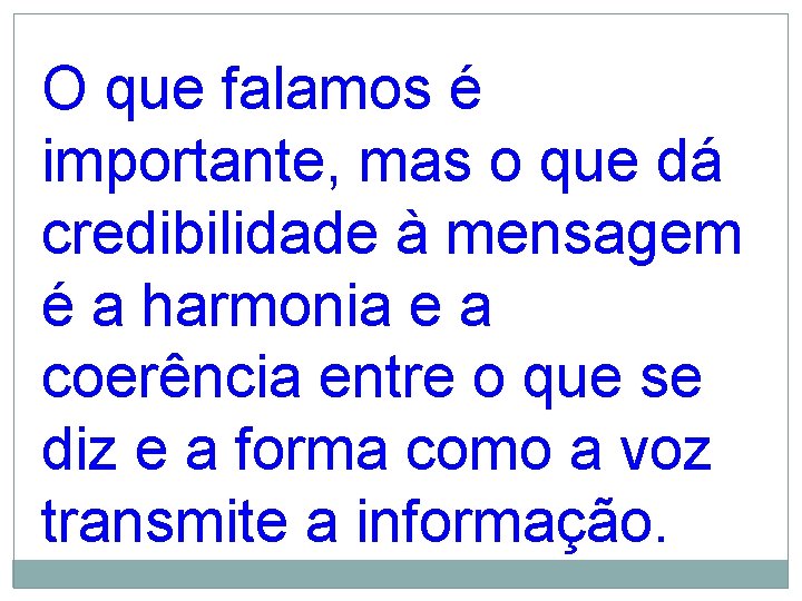 O que falamos é importante, mas o que dá credibilidade à mensagem é a