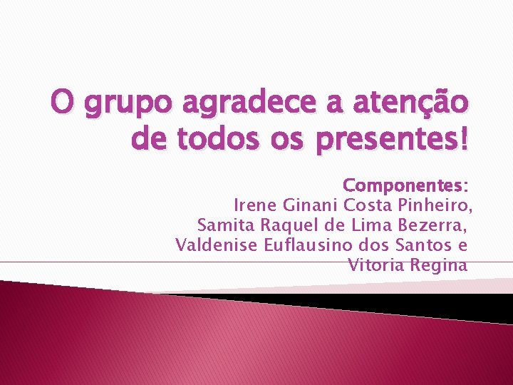 O grupo agradece a atenção de todos os presentes! Componentes: Irene Ginani Costa Pinheiro,