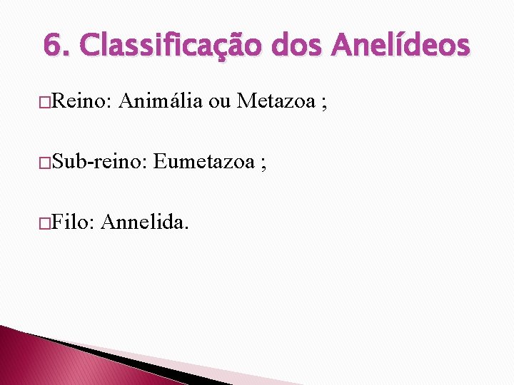 6. Classificação dos Anelídeos �Reino: Animália ou Metazoa ; �Sub-reino: Eumetazoa ; �Filo: Annelida.