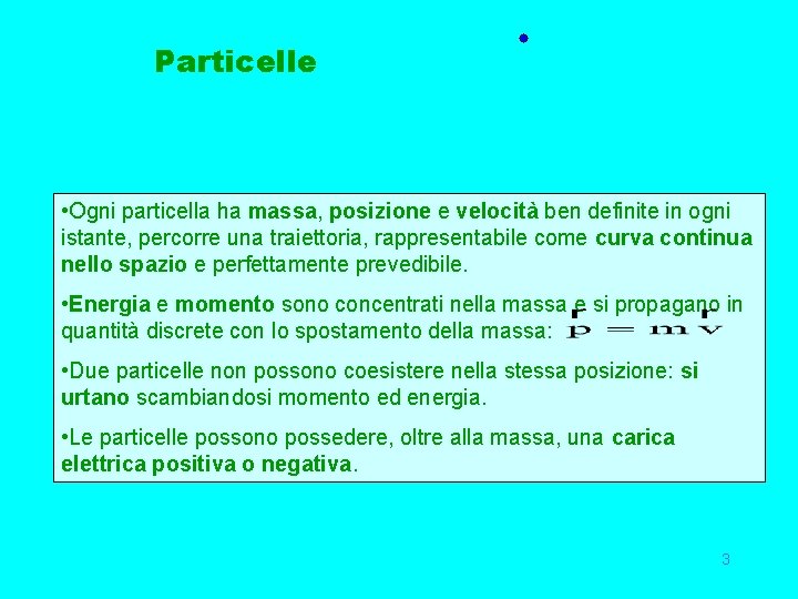 Particelle • Ogni particella ha massa, posizione e velocità ben definite in ogni istante,