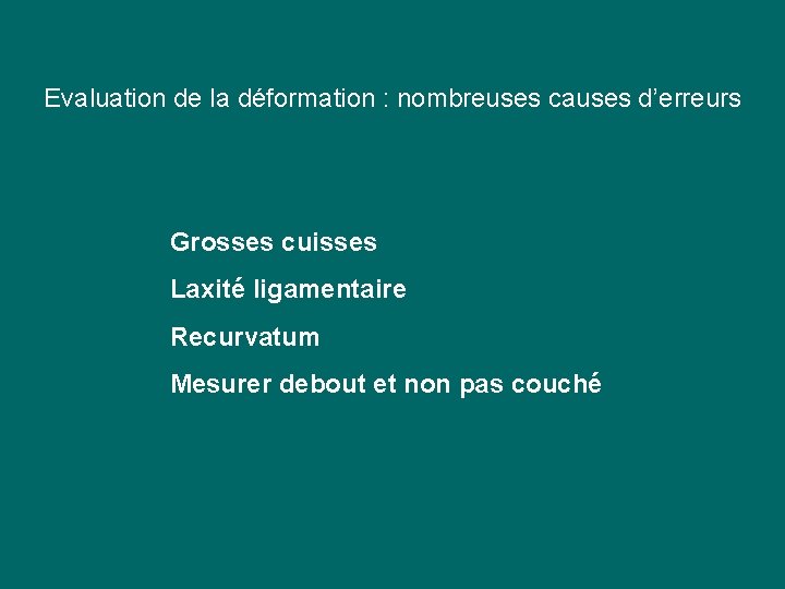 Evaluation de la déformation : nombreuses causes d’erreurs Grosses cuisses Laxité ligamentaire Recurvatum Evaluation de la déformation : nombreuses causes d’erreurs Grosses cuisses Laxité ligamentaire Recurvatum