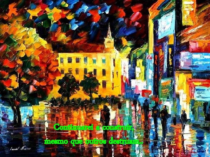 Continuarei a construir, mesmo que outros destruam. . 