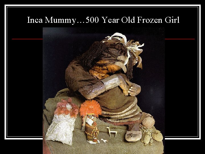 Inca Mummy… 500 Year Old Frozen Girl 