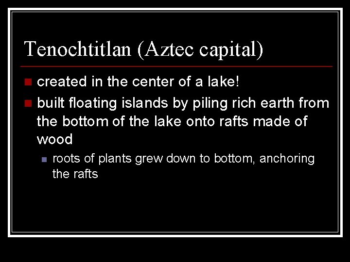 Tenochtitlan (Aztec capital) created in the center of a lake! n built floating islands