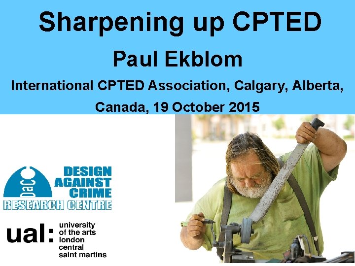Sharpening up CPTED Paul Ekblom International CPTED Association, Calgary, Alberta, Canada, 19 October 2015