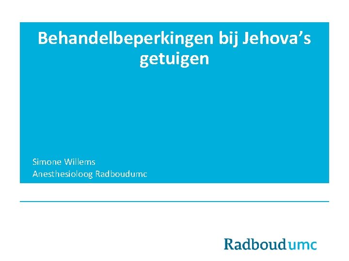 Behandelbeperkingen bij Jehova’s getuigen Simone Willems Anesthesioloog Radboudumc 