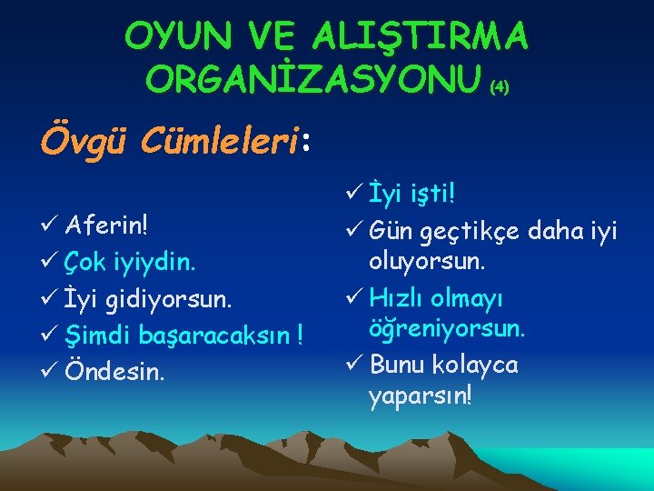 OYUN VE ALIŞTIRMA ORGANİZASYONU (4) Övgü Cümleleri: ü Aferin! ü Çok iyiydin. ü İyi