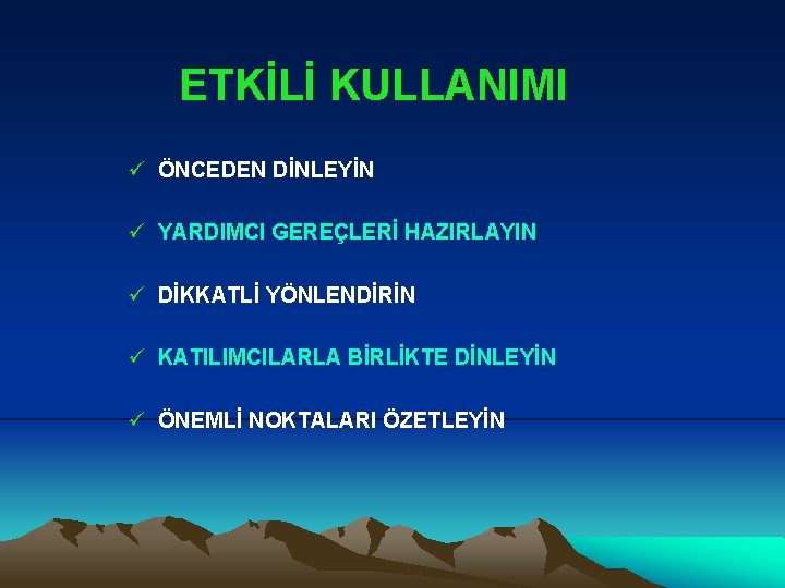 ETKİLİ KULLANIMI ü ÖNCEDEN DİNLEYİN ü YARDIMCI GEREÇLERİ HAZIRLAYIN ü DİKKATLİ YÖNLENDİRİN ü KATILIMCILARLA