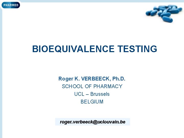 BIOEQUIVALENCE TESTING Roger K. VERBEECK, Ph. D. SCHOOL OF PHARMACY UCL – Brussels BELGIUM