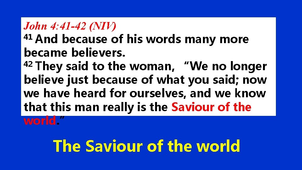 John 4: 41 -42 (NIV) 41 And because of his words many more became