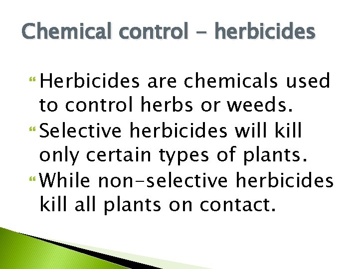 Chemical control - herbicides Herbicides are chemicals used to control herbs or weeds. Selective