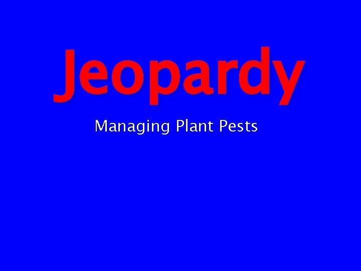Jeopardy Managing Plant Pests 