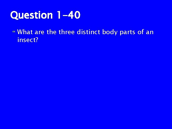 Question 1 -40 What are three distinct body parts of an insect? 